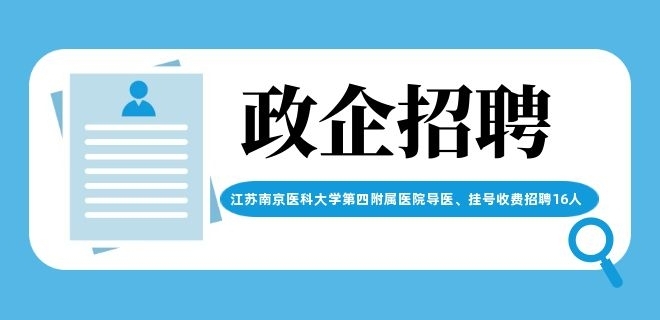 江蘇南京醫(yī)科大學(xué)第四附屬醫(yī)院導(dǎo)醫(yī)、掛號(hào)收費(fèi)招聘16人公告
